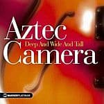 Aztec Camera - Deep And Wide And Tall